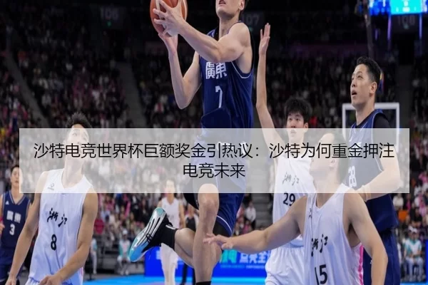 沙特电竞世界杯巨额奖金引热议：沙特为何重金押注电竞未来